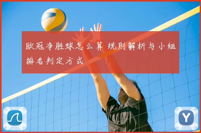 欧冠净胜球怎么算 规则解析与小组排名判定方式