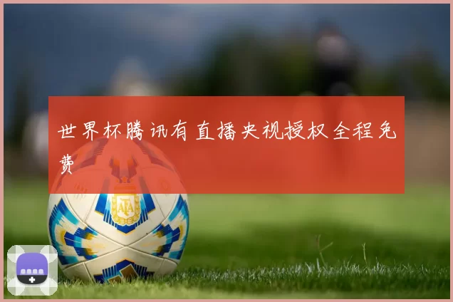 世界杯腾讯有直播央视授权全程免费