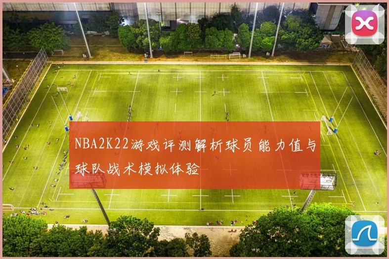 NBA2K22游戏评测解析球员能力值与球队战术模拟体验
