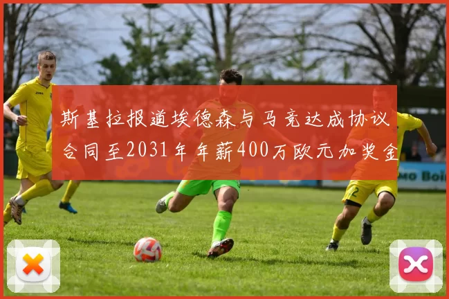 斯基拉报道埃德森与马竞达成协议合同至2031年年薪400万欧元加奖金