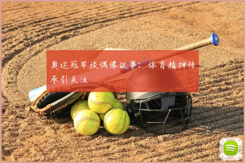 奥运冠军谈偶像故事：体育精神传承引关注