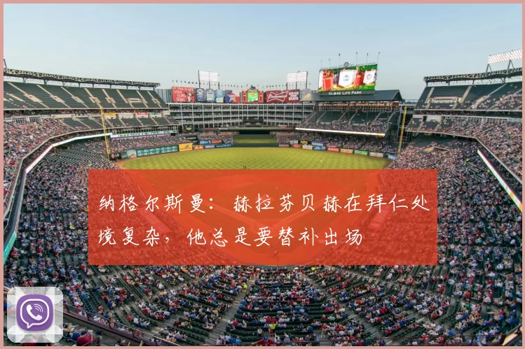 纳格尔斯曼：赫拉芬贝赫在拜仁处境复杂，他总是要替补出场