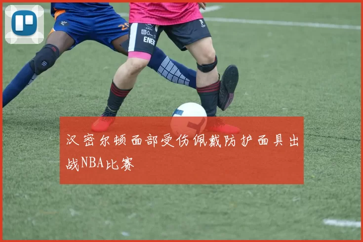 汉密尔顿面部受伤佩戴防护面具出战NBA比赛