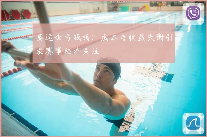 奥运会亏钱吗：成本与收益失衡引发赛事经济关注
