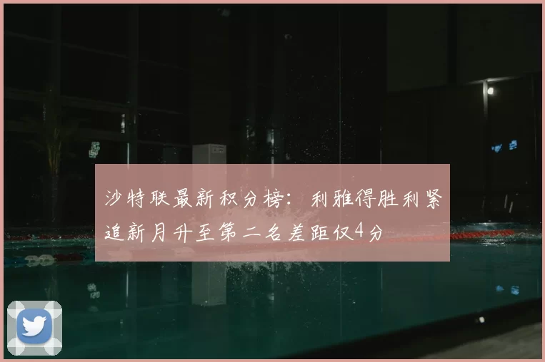 沙特联最新积分榜：利雅得胜利紧追新月升至第二名差距仅4分