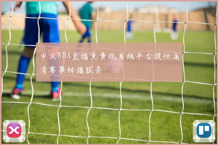 中文NBA直播免费观看线平台提供高清赛事转播服务