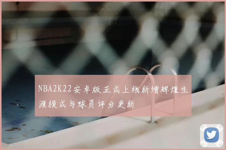 NBA2K22安卓版正式上线新增辉煌生涯模式与球员评分更新