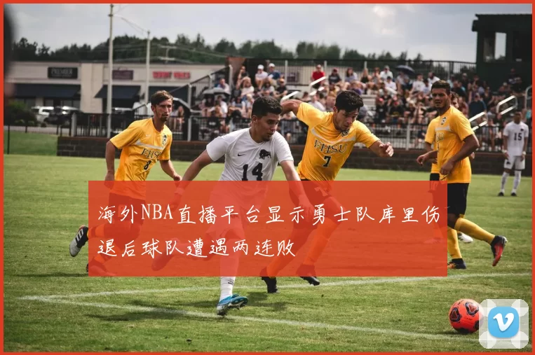 海外NBA直播平台显示勇士队库里伤退后球队遭遇两连败