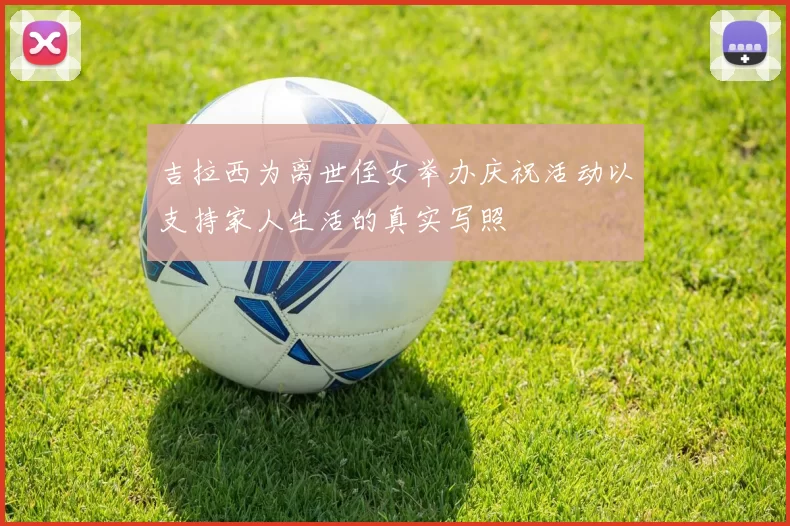 吉拉西为离世侄女举办庆祝活动以支持家人生活的真实写照
