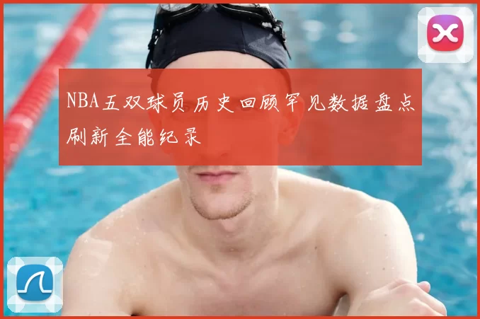 NBA五双球员历史回顾罕见数据盘点刷新全能纪录