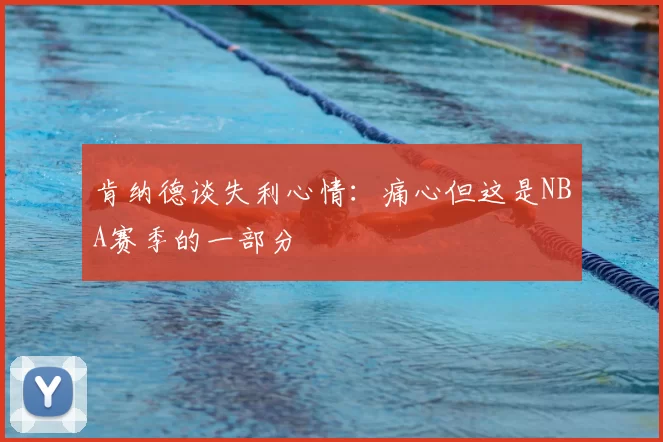 肯纳德谈失利心情:痛心但这是NBA赛季的一部分