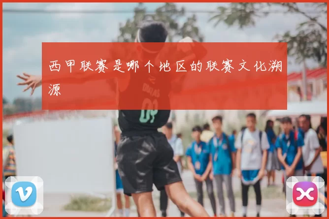 西甲联赛是哪个地区的联赛文化溯源