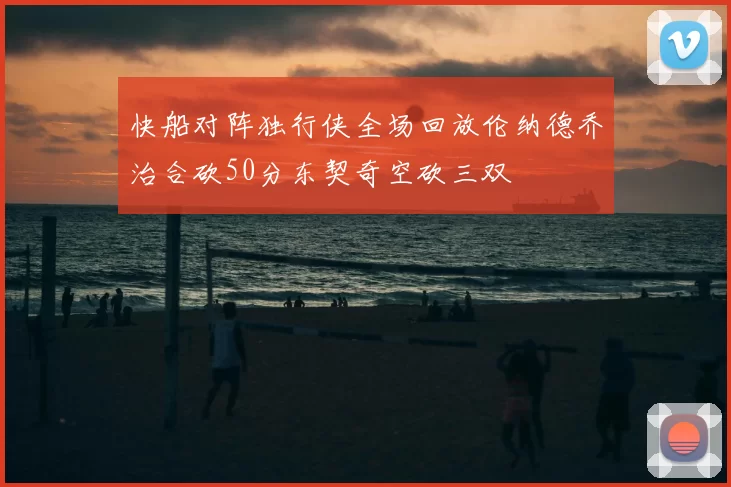 快船对阵独行侠全场回放伦纳德乔治合砍50分东契奇空砍三双