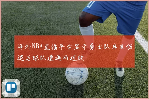 海外NBA直播平台显示勇士队库里伤退后球队遭遇两连败