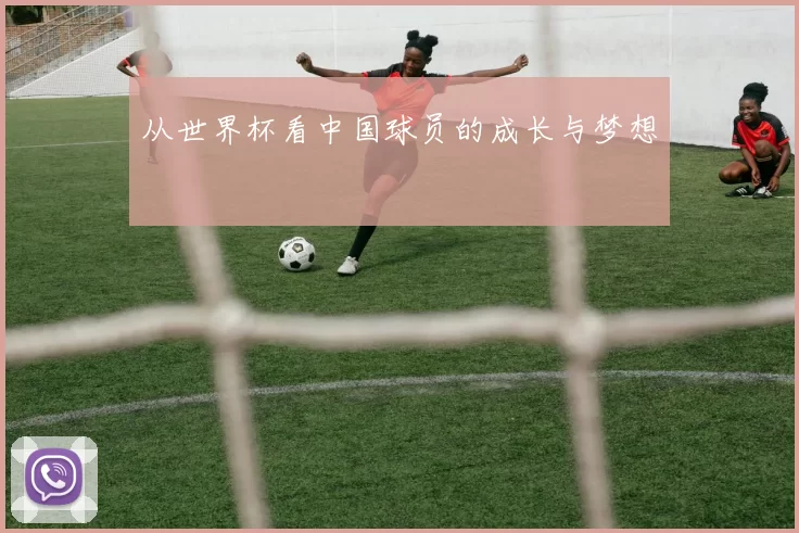 从世界杯看中国球员的成长与梦想