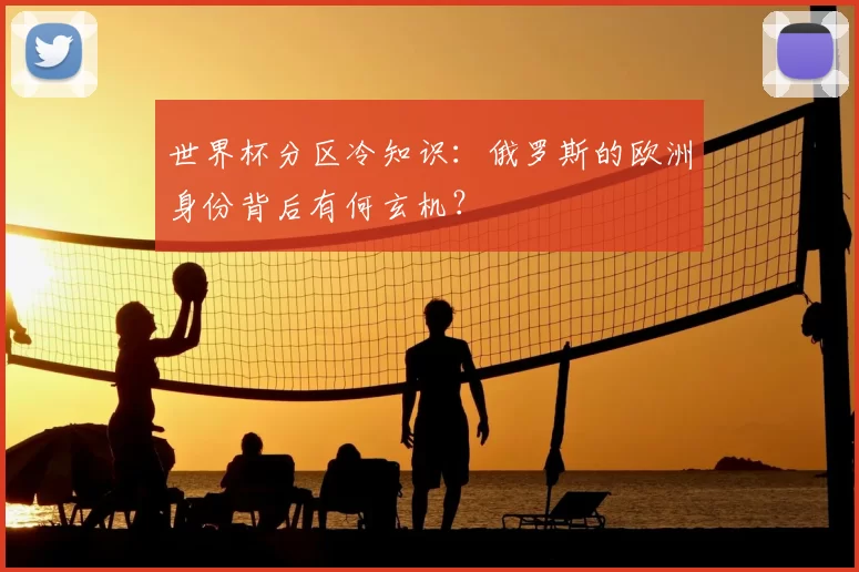 世界杯分区冷知识：俄罗斯的欧洲身份背后有何玄机？