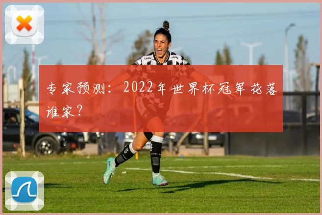专家预测：2022年世界杯冠军花落谁家？