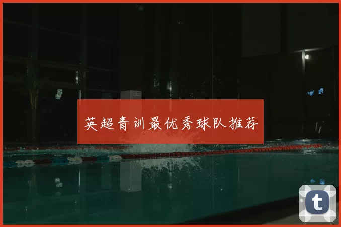 英超青训最优秀球队推荐