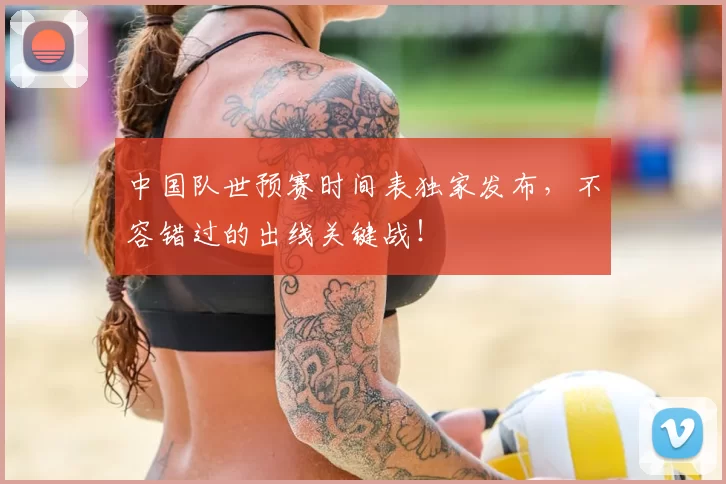 中国队世预赛时间表独家发布,不容错过的出线关键战!