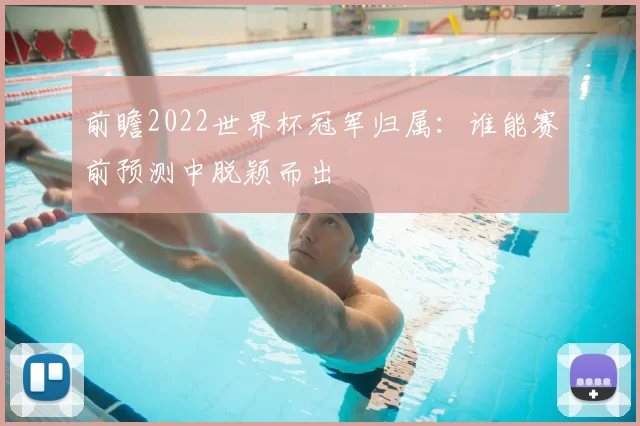 前瞻2022世界杯冠军归属:谁能赛前预测中脱颖而出