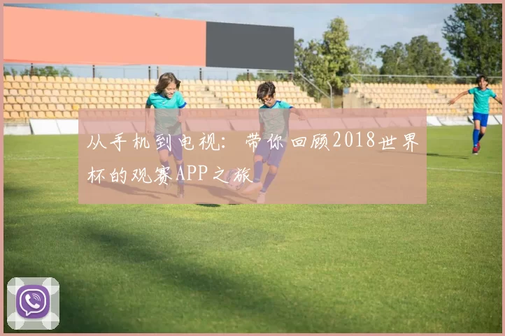 从手机到电视：带你回顾2018世界杯的观赛APP之旅