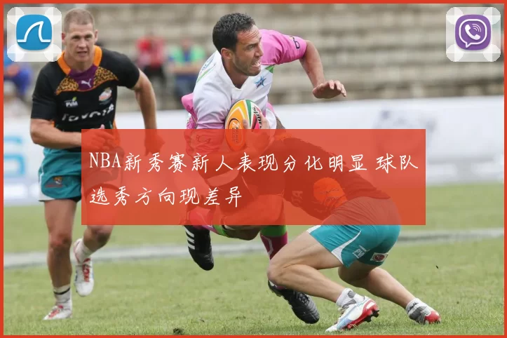 NBA新秀赛新人表现分化明显 球队选秀方向现差异