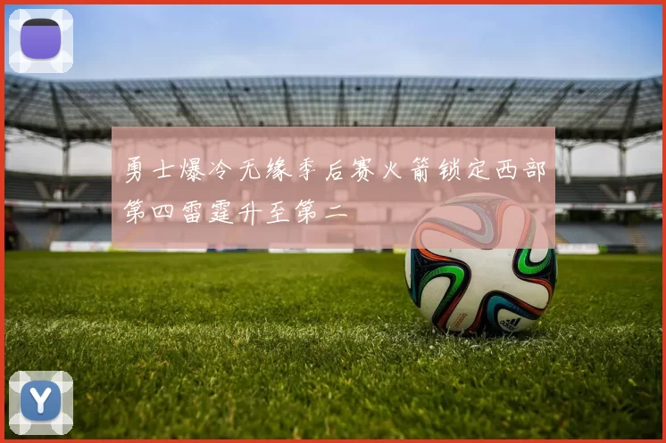 勇士爆冷无缘季后赛火箭锁定西部第四雷霆升至第二