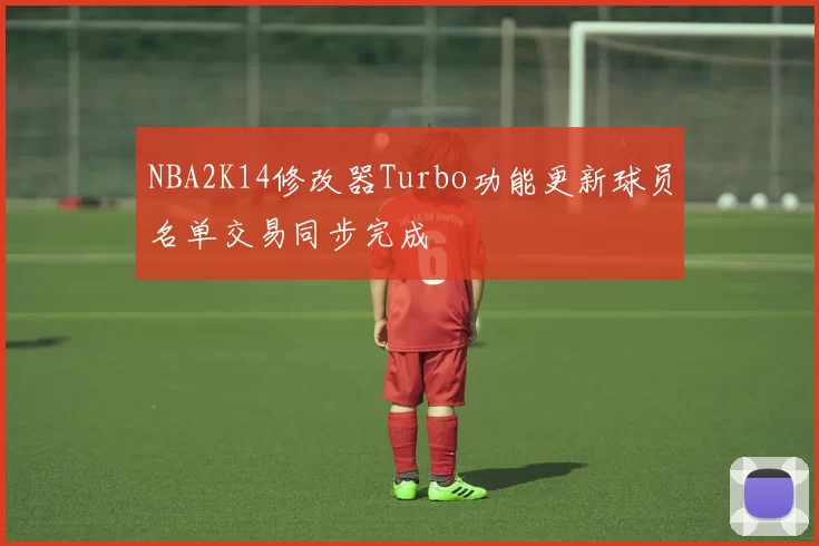 NBA2K14修改器Turbo功能更新球员名单交易同步完成