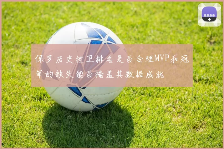 保罗历史控卫排名是否合理MVP和冠军的缺失能否掩盖其数据成就