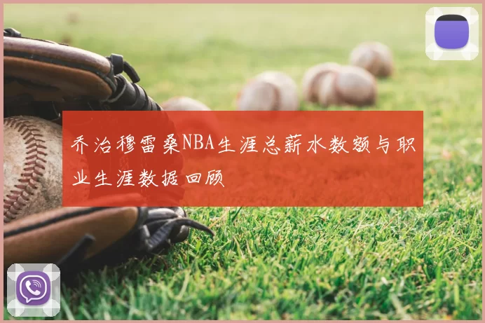 乔治穆雷桑NBA生涯总薪水数额与职业生涯数据回顾