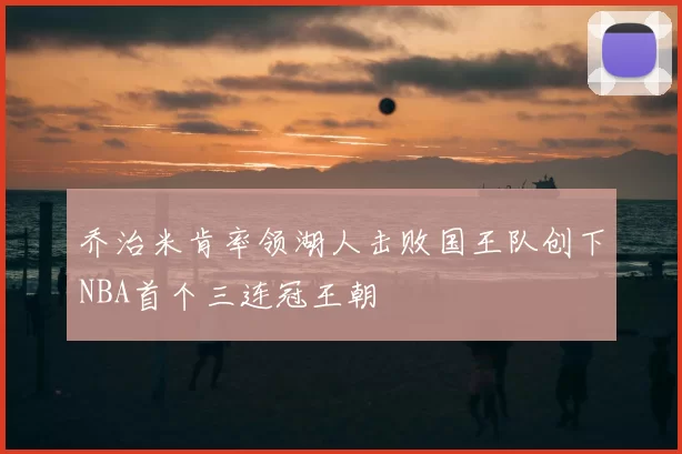乔治米肯率领湖人击败国王队创下NBA首个三连冠王朝