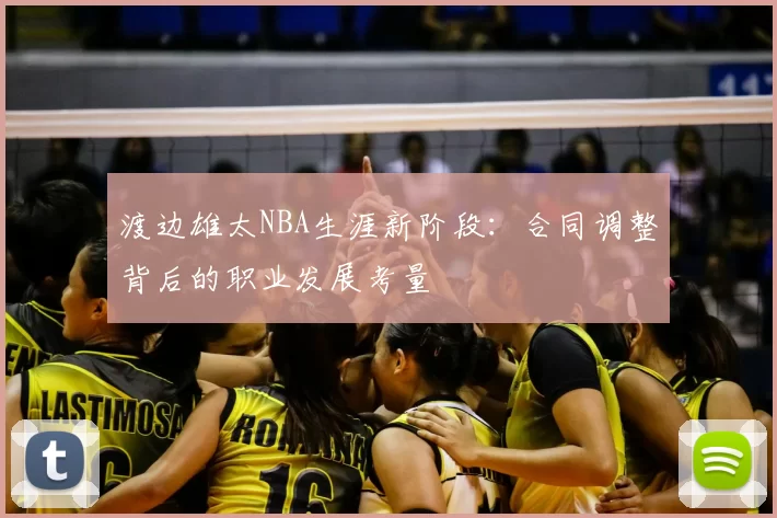 渡边雄太NBA生涯新阶段:合同调整背后的职业发展考量