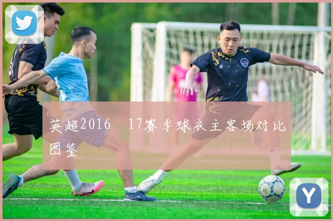 英超2016–17赛季球衣主客场对比图鉴