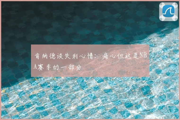 肯纳德谈失利心情:痛心但这是NBA赛季的一部分