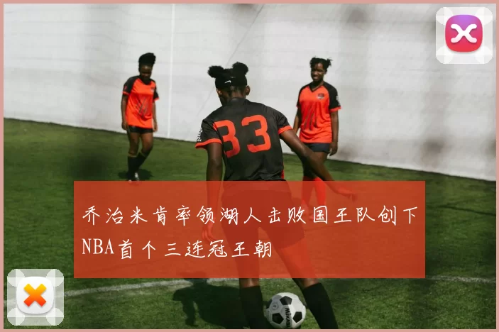 乔治米肯率领湖人击败国王队创下NBA首个三连冠王朝