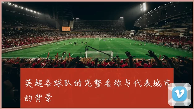 英超各球队的完整名称与代表城市的背景