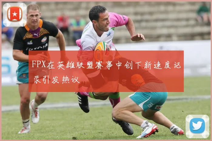 FPX在英雄联盟赛事中创下新速度记录引发热议