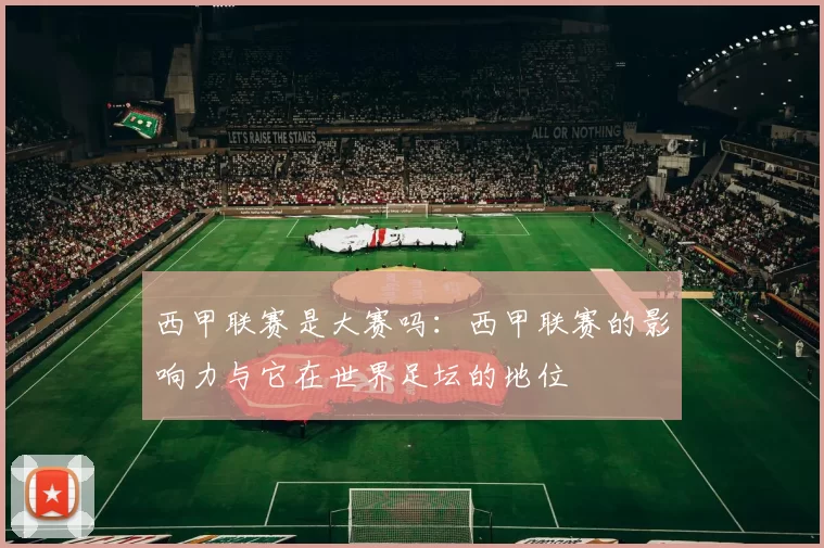 西甲联赛是大赛吗：西甲联赛的影响力与它在世界足坛的地位