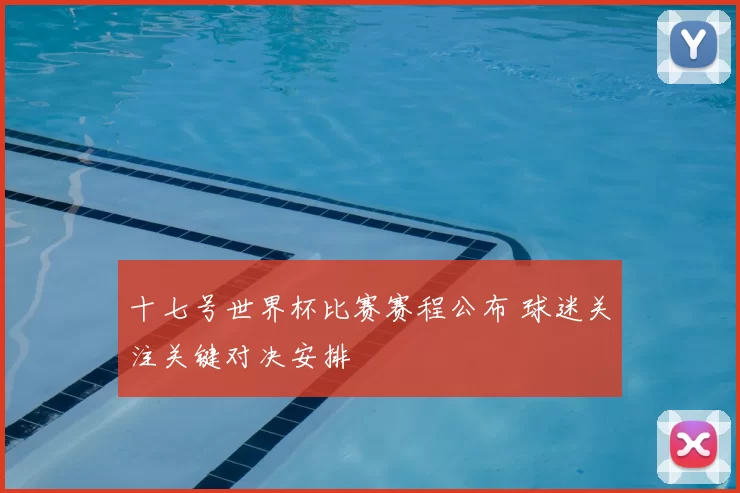 十七号世界杯比赛赛程公布 球迷关注关键对决安排