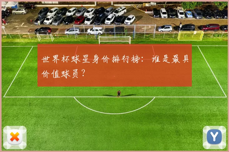 世界杯球星身价排行榜：谁是最具价值球员？