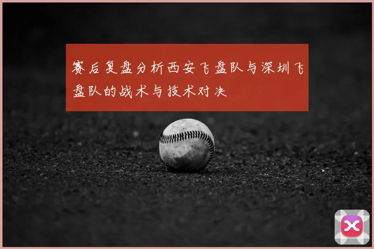 赛后复盘分析西安飞盘队与深圳飞盘队的战术与技术对决