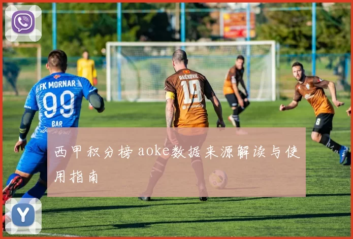 西甲积分榜 aoke数据来源解读与使用指南