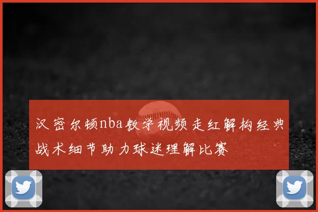 汉密尔顿nba教学视频走红解构经典战术细节助力球迷理解比赛