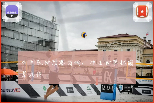 中国队世预赛打响,冲击世界杯前景几何