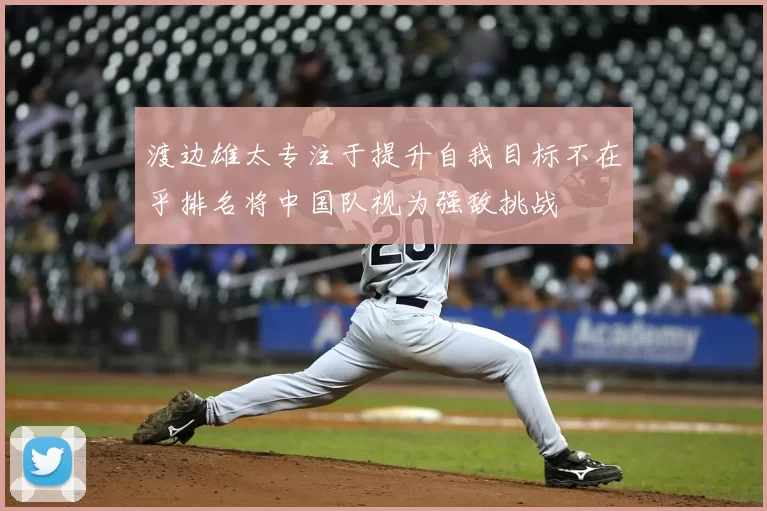 渡边雄太专注于提升自我目标不在乎排名将中国队视为强敌挑战