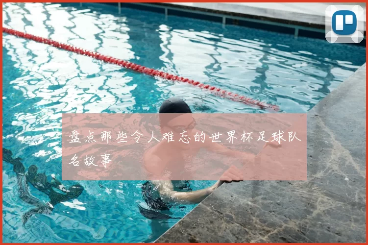 盘点那些令人难忘的世界杯足球队名故事