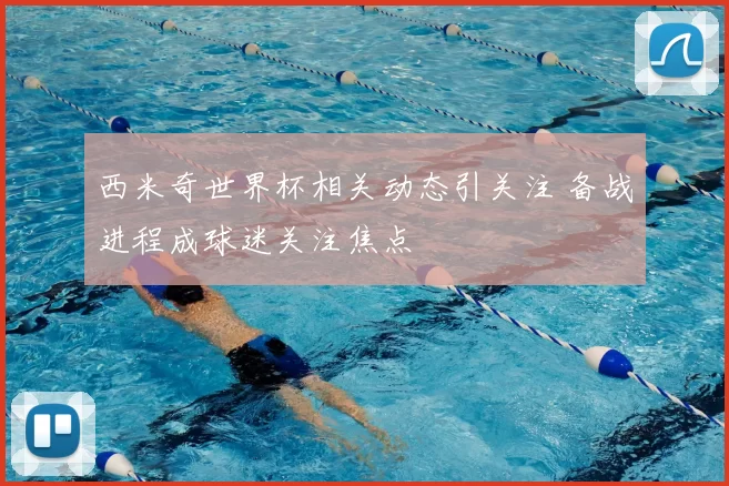 西米奇世界杯相关动态引关注 备战进程成球迷关注焦点