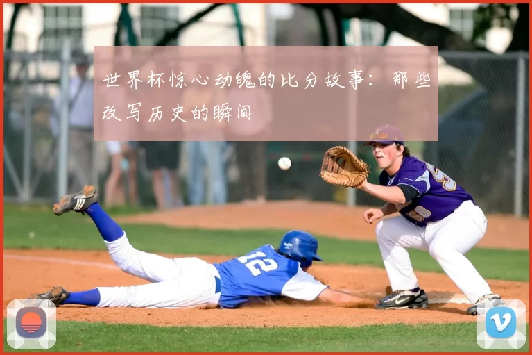 世界杯惊心动魄的比分故事:那些改写历史的瞬间