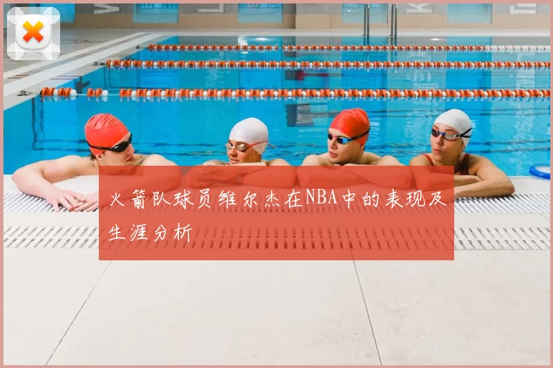火箭队球员维尔杰在NBA中的表现及生涯分析