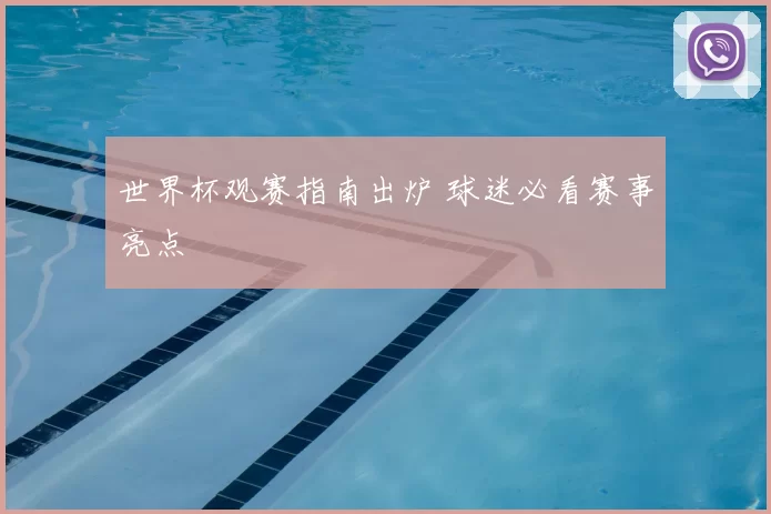 世界杯观赛指南出炉 球迷必看赛事亮点